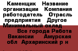 Каменщик › Название организации ­ Компания-работодатель › Отрасль предприятия ­ Другое › Минимальный оклад ­ 120 000 - Все города Работа » Вакансии   . Амурская обл.,Архаринский р-н